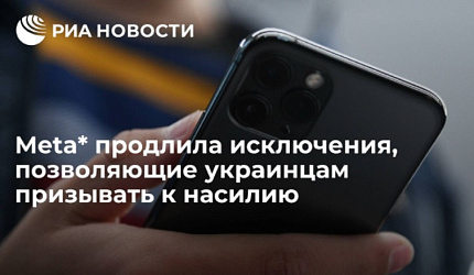 Meta* продлила исключения, позволяющие украинцам призывать к насилию (*Деятельность Meta (соцсети Facebook и Instagram) запрещена в России как экстремистская)
