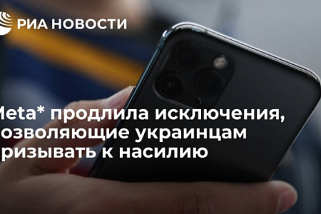 Meta* продлила исключения, позволяющие украинцам призывать к насилию (*Деятельность Meta (соцсети Facebook и Instagram) запрещена в России как экстремистская)