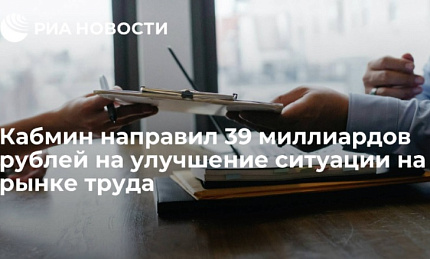 Кабмин направил 39 миллиардов рублей на улучшение ситуации на рынке труда